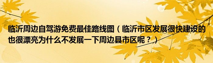 临沂周边自驾游免费最佳路线图（临沂市区发展很快建设的也很漂亮为什么不发展一下周边县市区呢？）