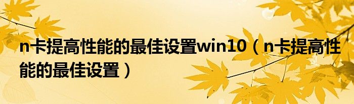 n卡提高性能的最佳设置win10（n卡提高性能的最佳设置）