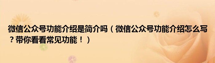 微信公众号功能介绍是简介吗（微信公众号功能介绍怎么写？带你看看常见功能！）