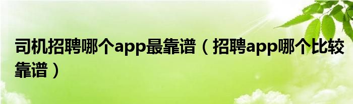 司机招聘哪个app最靠谱（招聘app哪个比较靠谱）