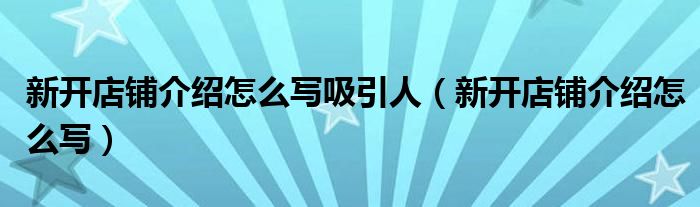 新开店铺介绍怎么写吸引人（新开店铺介绍怎么写）