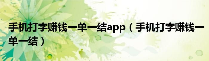 手机打字赚钱一单一结app（手机打字赚钱一单一结）