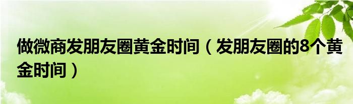 做微商发朋友圈黄金时间（发朋友圈的8个黄金时间）