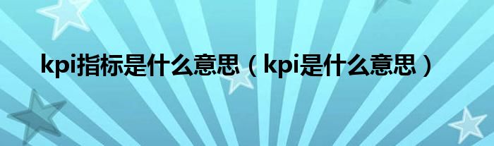 kpi指标是什么意思（kpi是什么意思）