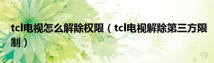 tcl电视怎么解除权限（tcl电视解除第三方限制）