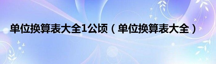 单位换算表大全1公顷（单位换算表大全）