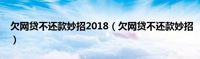 欠网贷不还款妙招2018（欠网贷不还款妙招）