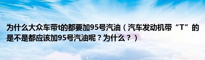 为什么大众车带t的都要加95号汽油（汽车发动机带“T”的是不是都应该加95号汽油呢？为什么？）