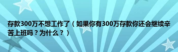 存款300万不想工作了（如果你有300万存款你还会继续辛苦上班吗？为什么？）