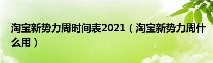 淘宝新势力周时间表2021（淘宝新势力周什么用）