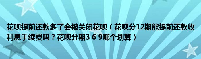 花呗提前还款多了会被关闭花呗（花呗分12期能提前还款收利息手续费吗？花呗分期3 6 9哪个划算）