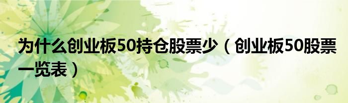 为什么创业板50持仓股票少（创业板50股票一览表）