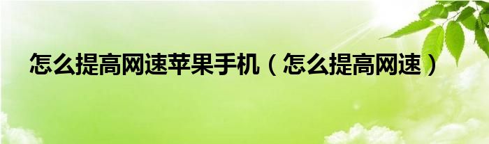 怎么提高网速苹果手机（怎么提高网速）