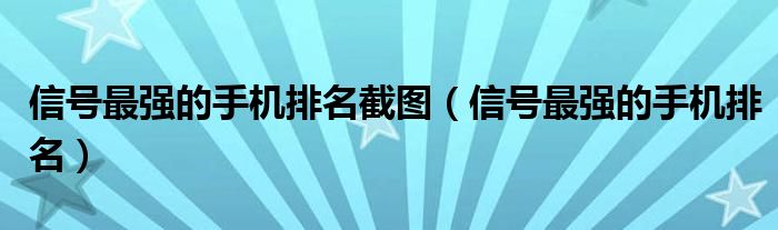 信号最强的手机排名截图（信号最强的手机排名）