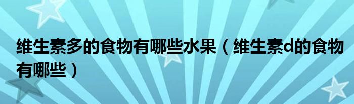 维生素多的食物有哪些水果（维生素d的食物有哪些）