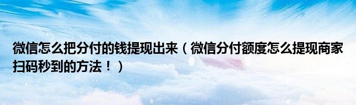 微信怎么把分付的钱提现出来（微信分付额度怎么提现商家扫码秒到的方法！）