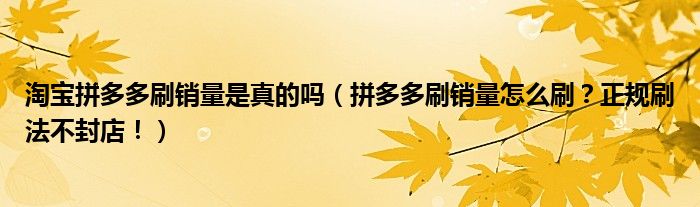 淘宝拼多多刷销量是真的吗（拼多多刷销量怎么刷？正规刷法不封店！）