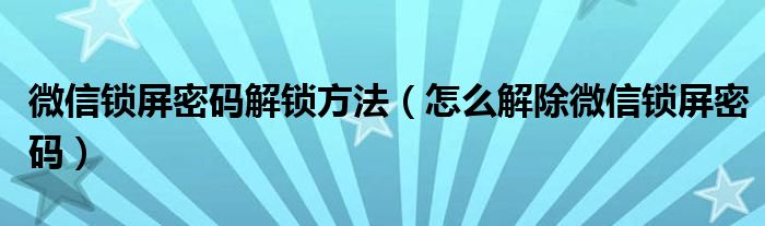 微信锁屏密码解锁方法（怎么解除微信锁屏密码）