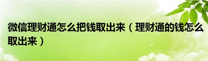 微信理财通怎么把钱取出来（理财通的钱怎么取出来）