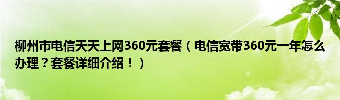 柳州市电信天天上网360元套餐（电信宽带360元一年怎么办理？套餐详细介绍！）