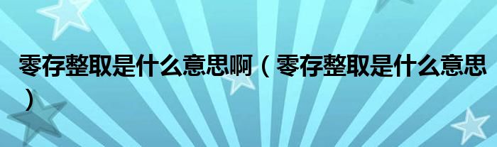 零存整取是什么意思啊（零存整取是什么意思）