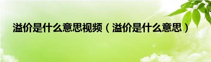 溢价是什么意思视频（溢价是什么意思）