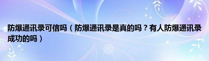 防爆通讯录可信吗（防爆通讯录是真的吗？有人防爆通讯录成功的吗）