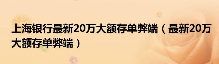 上海银行最新20万大额存单弊端（最新20万大额存单弊端）