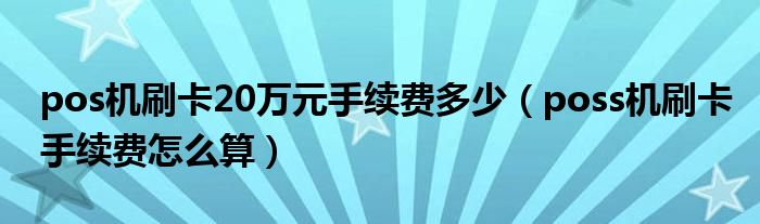 pos机刷卡20万元手续费多少（poss机刷卡手续费怎么算）