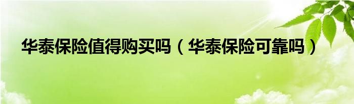 华泰保险值得购买吗（华泰保险可靠吗）