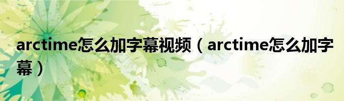 arctime怎么加字幕视频（arctime怎么加字幕）