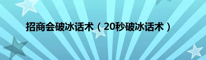 招商会破冰话术（20秒破冰话术）