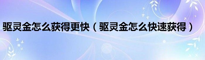 驱灵金怎么获得更快（驱灵金怎么快速获得）