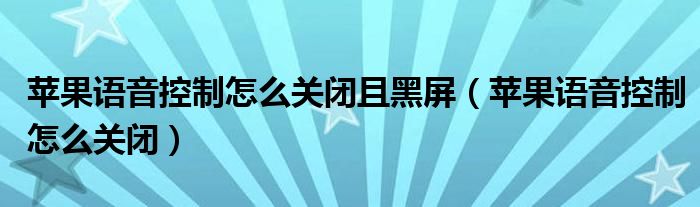 苹果语音控制怎么关闭且黑屏（苹果语音控制怎么关闭）