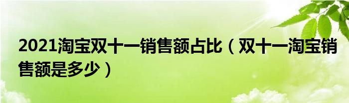 2021淘宝双十一销售额占比（双十一淘宝销售额是多少）