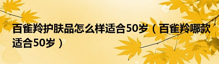 百雀羚护肤品怎么样适合50岁（百雀羚哪款适合50岁）