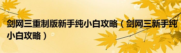 剑网三重制版新手纯小白攻略（剑网三新手纯小白攻略）