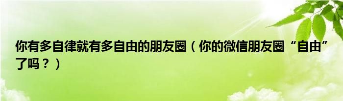 你有多自律就有多自由的朋友圈（你的微信朋友圈“自由”了吗？）