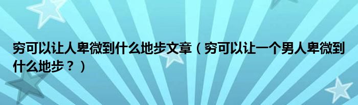 穷可以让人卑微到什么地步文章（穷可以让一个男人卑微到什么地步？）