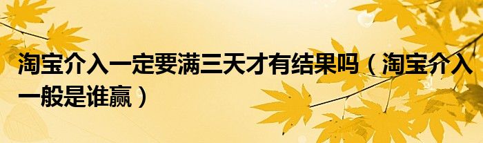 淘宝介入一定要满三天才有结果吗（淘宝介入一般是谁赢）