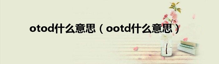 otod什么意思（ootd什么意思）