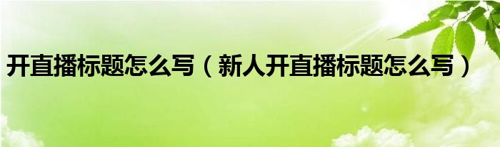 开直播标题怎么写（新人开直播标题怎么写）