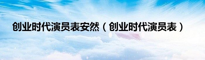 创业时代演员表安然（创业时代演员表）