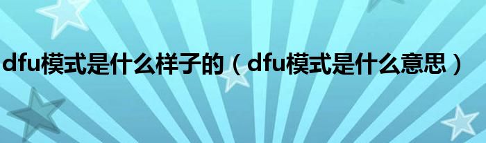 dfu模式是什么样子的（dfu模式是什么意思）