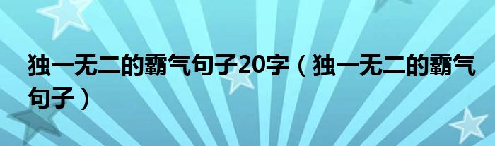 独一无二的霸气句子20字（独一无二的霸气句子）