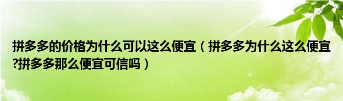 拼多多的价格为什么可以这么便宜（拼多多为什么这么便宜?拼多多那么便宜可信吗）