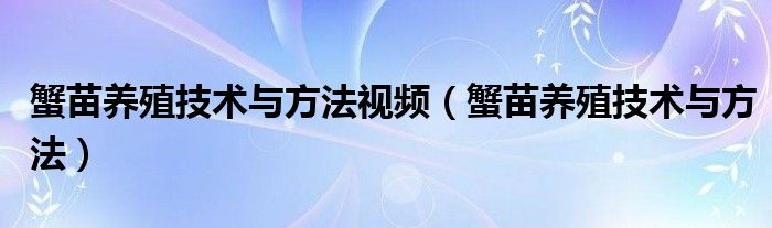 蟹苗养殖技术与方法视频（蟹苗养殖技术与方法）