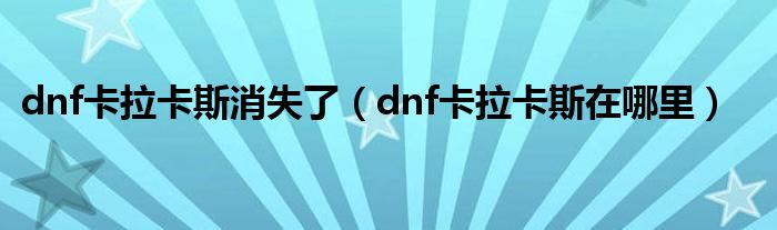 dnf卡拉卡斯消失了（dnf卡拉卡斯在哪里）