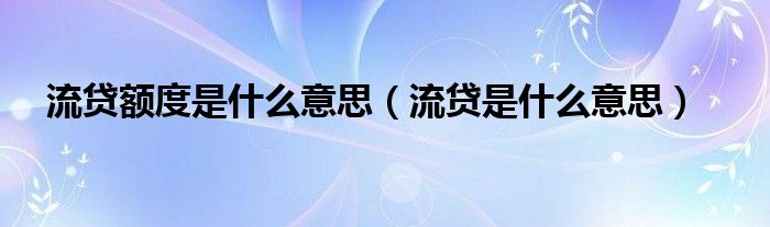 流贷额度是什么意思（流贷是什么意思）