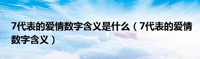 7代表的爱情数字含义是什么（7代表的爱情数字含义）